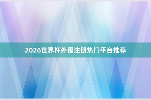 2026世界杯外围注册热门平台推荐