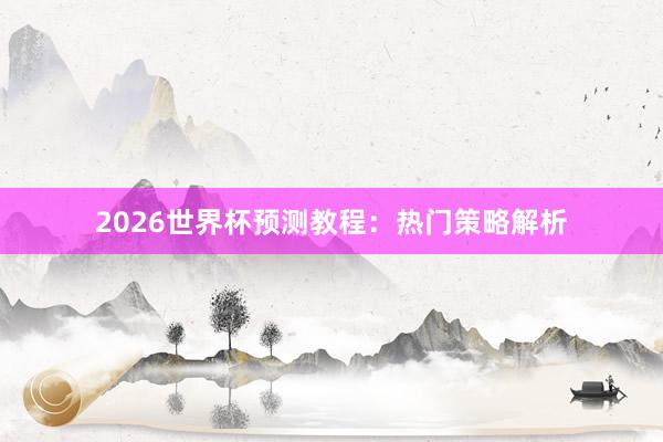 2026世界杯预测教程：热门策略解析