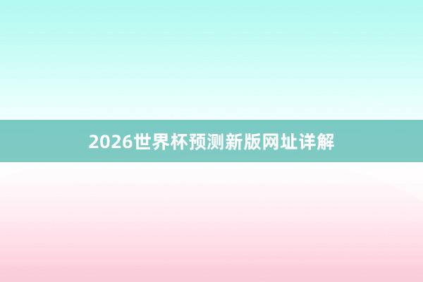 2026世界杯预测新版网址详解