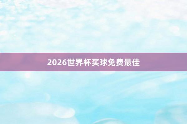 2026世界杯买球免费最佳