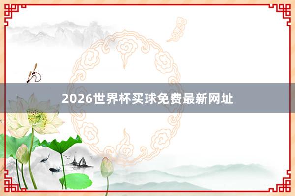 2026世界杯买球免费最新网址