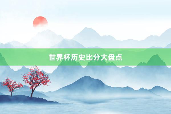 世界杯历史比分大盘点