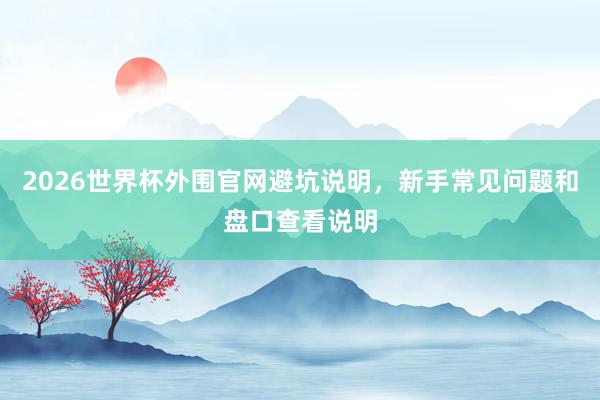 2026世界杯外围官网避坑说明，新手常见问题和盘口查看说明