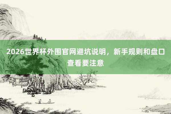 2026世界杯外围官网避坑说明，新手规则和盘口查看要注意
