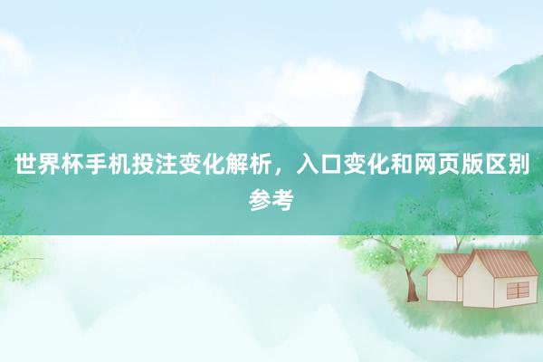 世界杯手机投注变化解析，入口变化和网页版区别参考