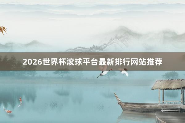 2026世界杯滚球平台最新排行网站推荐