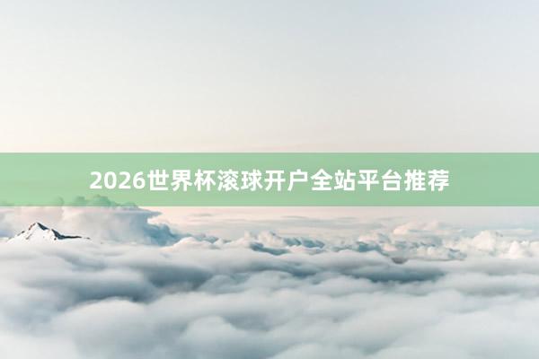 2026世界杯滚球开户全站平台推荐