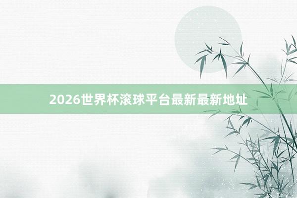 2026世界杯滚球平台最新最新地址