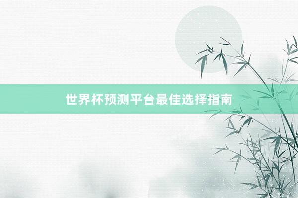 世界杯预测平台最佳选择指南