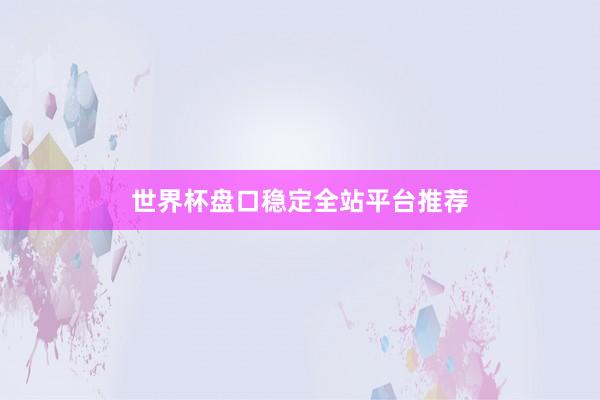世界杯盘口稳定全站平台推荐