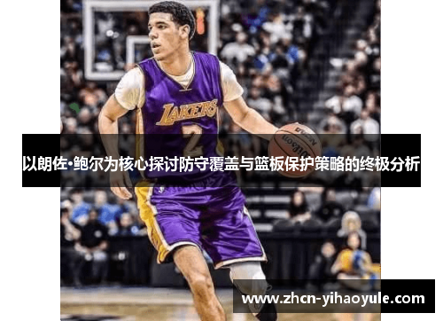 以朗佐·鲍尔为核心探讨防守覆盖与篮板保护策略的终极分析