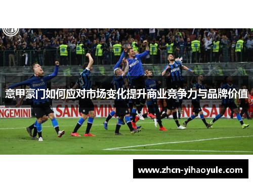 意甲豪门如何应对市场变化提升商业竞争力与品牌价值