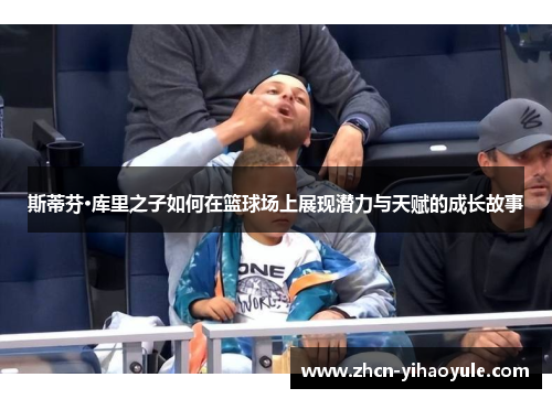 斯蒂芬·库里之子如何在篮球场上展现潜力与天赋的成长故事