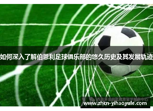 如何深入了解伯恩利足球俱乐部的悠久历史及其发展轨迹