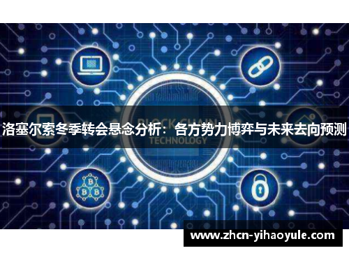 洛塞尔索冬季转会悬念分析：各方势力博弈与未来去向预测