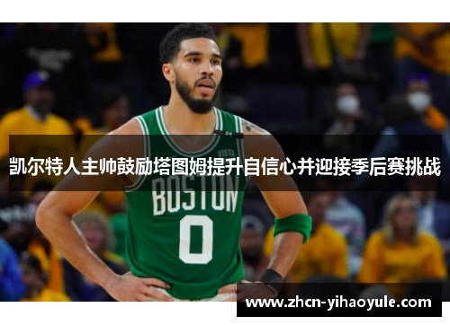 凯尔特人主帅鼓励塔图姆提升自信心并迎接季后赛挑战