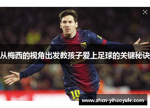 从梅西的视角出发教孩子爱上足球的关键秘诀