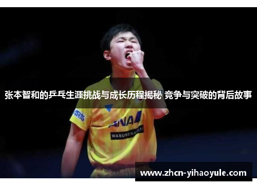 张本智和的乒乓生涯挑战与成长历程揭秘 竞争与突破的背后故事