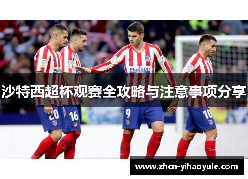 沙特西超杯观赛全攻略与注意事项分享