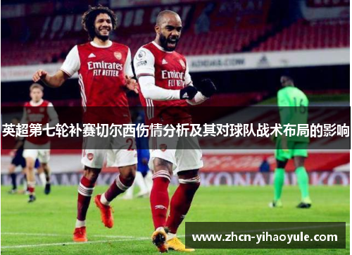 英超第七轮补赛切尔西伤情分析及其对球队战术布局的影响