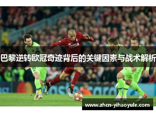 巴黎逆转欧冠奇迹背后的关键因素与战术解析