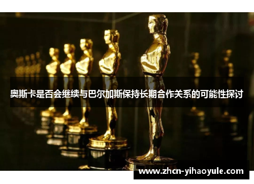奥斯卡是否会继续与巴尔加斯保持长期合作关系的可能性探讨