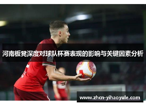 河南板凳深度对球队杯赛表现的影响与关键因素分析