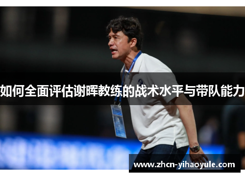 如何全面评估谢晖教练的战术水平与带队能力