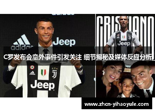C罗发布会意外事件引发关注 细节揭秘及媒体反应分析