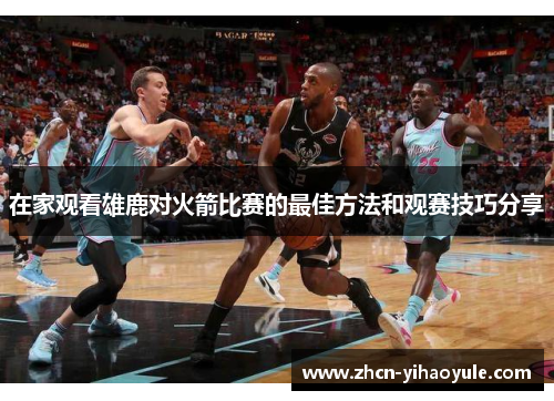 在家观看雄鹿对火箭比赛的最佳方法和观赛技巧分享