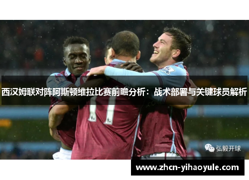 西汉姆联对阵阿斯顿维拉比赛前瞻分析：战术部署与关键球员解析