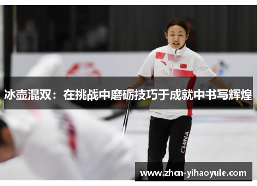 冰壶混双：在挑战中磨砺技巧于成就中书写辉煌
