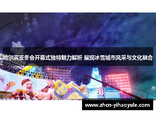 哈尔滨亚冬会开幕式独特魅力解析 展现冰雪城市风采与文化融合