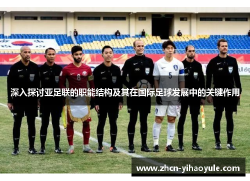深入探讨亚足联的职能结构及其在国际足球发展中的关键作用