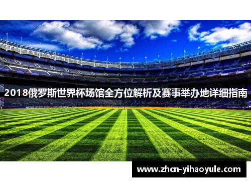 2018俄罗斯世界杯场馆全方位解析及赛事举办地详细指南